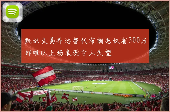 凯记交易乔治替代布朗老仅省300万却难以上场表现令人失望