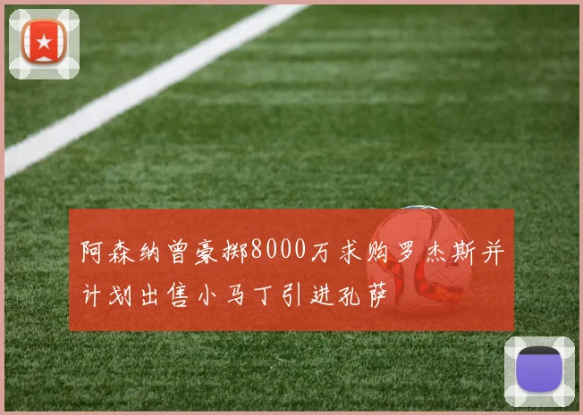 阿森纳曾豪掷8000万求购罗杰斯并计划出售小马丁引进孔萨
