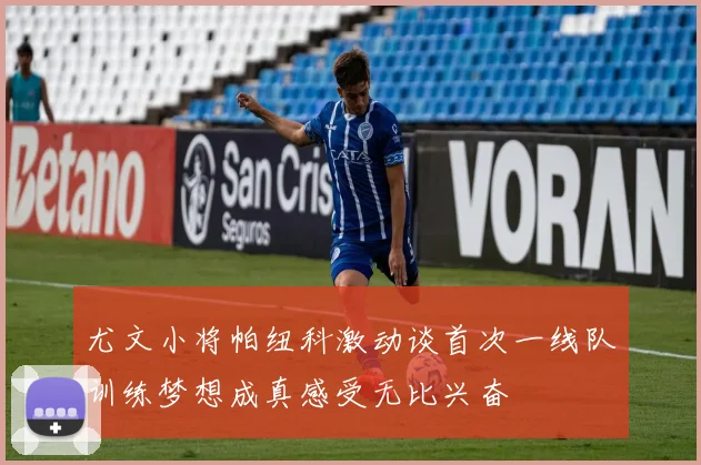 尤文小将帕纽科激动谈首次一线队训练梦想成真感受无比兴奋