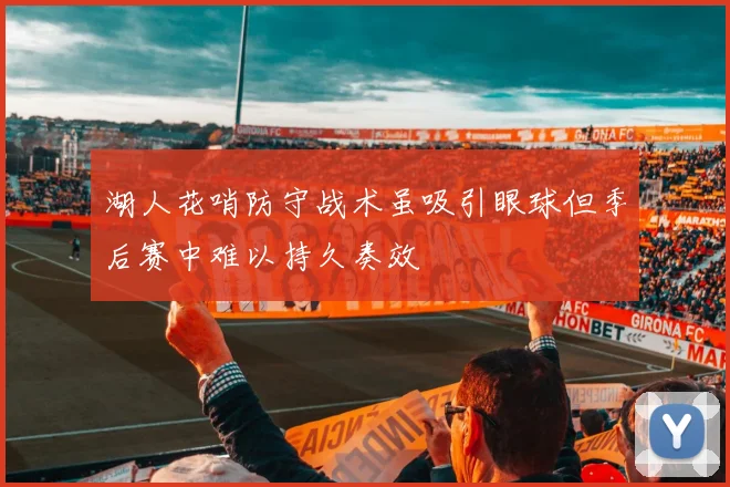 湖人花哨防守战术虽吸引眼球但季后赛中难以持久奏效