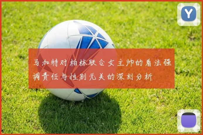 马加特对柏林联合女主帅的看法强调责任与性别无关的深刻分析