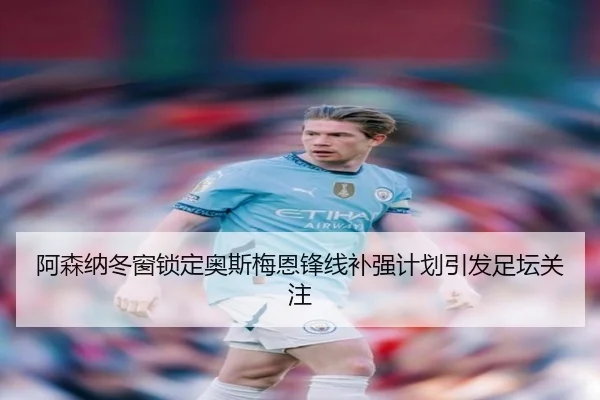 阿森纳冬窗锁定奥斯梅恩锋线补强计划引发足坛关注